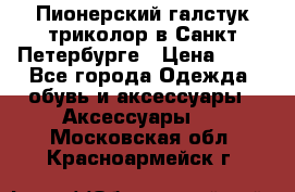 Пионерский галстук триколор в Санкт Петербурге › Цена ­ 90 - Все города Одежда, обувь и аксессуары » Аксессуары   . Московская обл.,Красноармейск г.